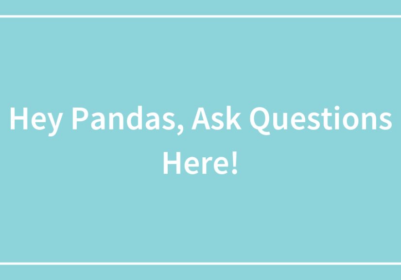 Hey Pandas, Ask Questions Here!
