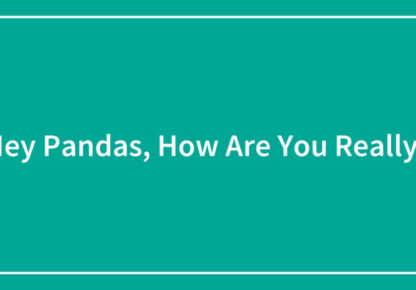 Hey Pandas, How Are You Really? (Closed)