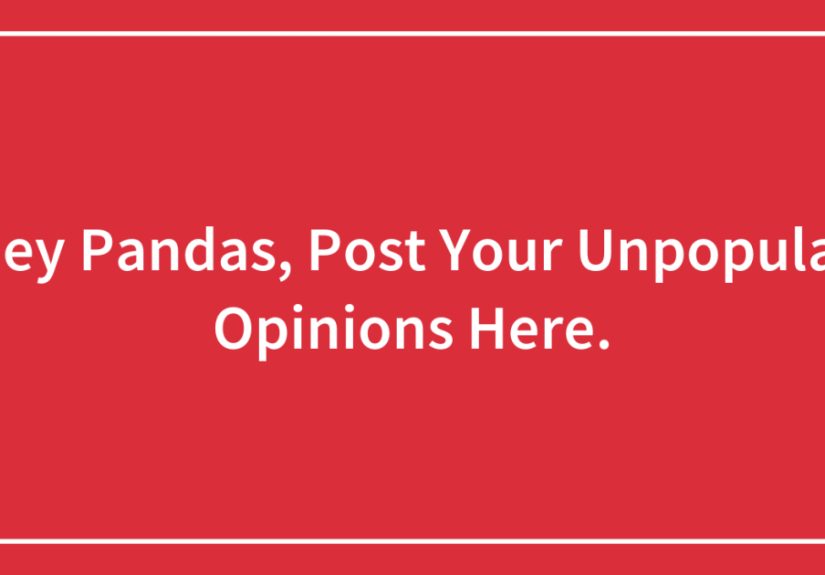 Hey Pandas, Post Your Unpopular Opinions Here.