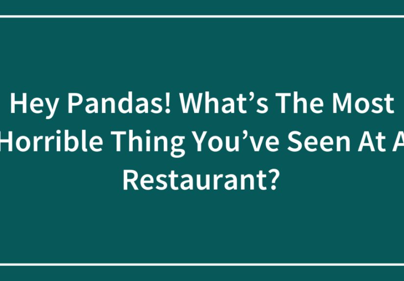 Hey Pandas! What’s The Most Horrible Thing You’ve Seen At A Restaurant? (Ended)